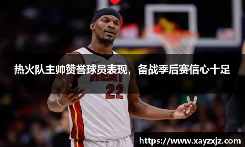 热火队主帅赞誉球员表现，备战季后赛信心十足