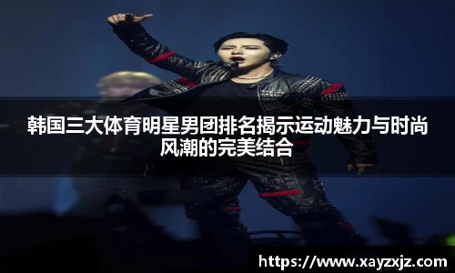 韩国三大体育明星男团排名揭示运动魅力与时尚风潮的完美结合
