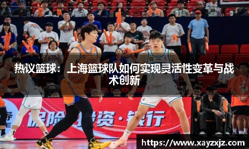 热议篮球：上海篮球队如何实现灵活性变革与战术创新