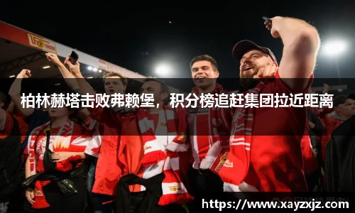 柏林赫塔击败弗赖堡，积分榜追赶集团拉近距离