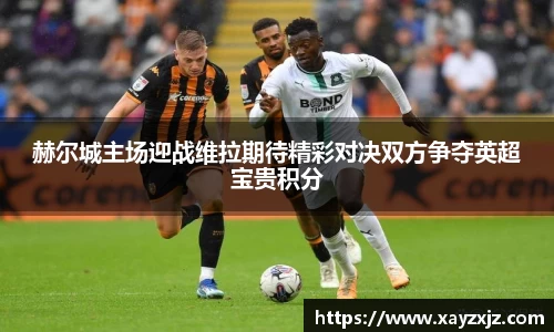 赫尔城主场迎战维拉期待精彩对决双方争夺英超宝贵积分