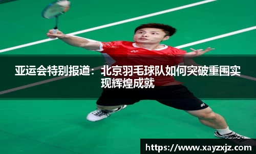 亚运会特别报道：北京羽毛球队如何突破重围实现辉煌成就