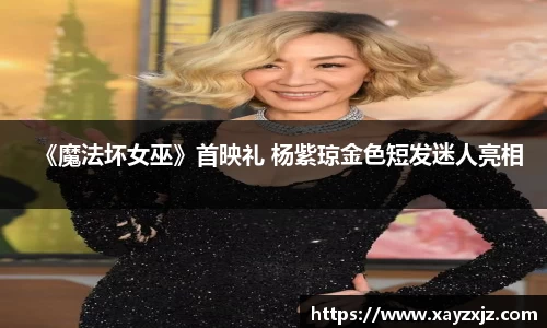 《魔法坏女巫》首映礼 杨紫琼金色短发迷人亮相